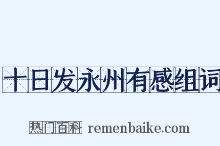 十日发永州有感组词是什么意思的图片